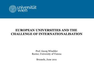 EUROPEAN UNIVERSITIES AND THE CHALLENGE OF INTERNATIONALISATION Prof. Georg Winckler Rector, University of Vienna Brussels, June 2011