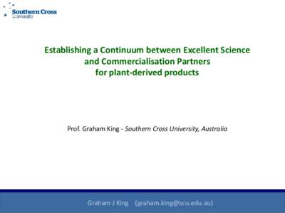 Establishing a Continuum between Excellent Science and Commercialisation Partners for plant-derived products Prof. Graham King - Southern Cross University, Australia