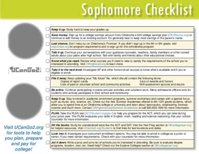 Sophomore Checklist Keep it up. Study hard to keep your grades up. Save money. Sign up for a college savings account from Oklahoma’s 529 college savings plan (OK4Saving.org) or continue to add money to an existing acco