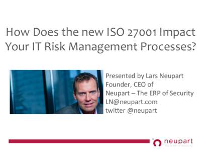 How$Does$the$new$ISO$27001$Impact$ Your$IT$Risk$Management$Processes?$ Presented(by(Lars(Neupart(( Founder,(CEO(of( Neupart(–(The(ERP(of(Security( (