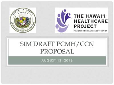 SIM DRAFT PCMH/CCN PROPOSAL AUGUST 12, 2013 OBJECTIVES • Review draft SIM PCMH/CCN proposal and provide