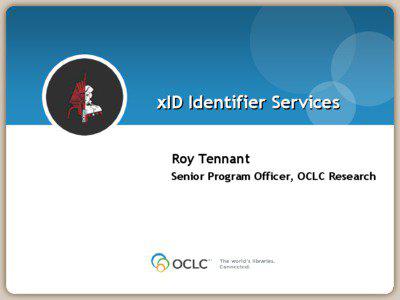 xID Identifier Services Roy Tennant Senior Program Officer, OCLC Research