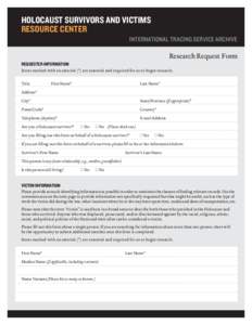 HOLOCAUST SURVIVORS AND VICTIMS RESOURCE CENTER INTERNATIONAL TRACING SERVICE ARCHIVE Research Request Form REQUESTER INFORMATION