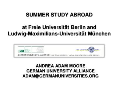 SUMMER STUDY ABROAD at Freie Universität Berlin and Ludwig-Maximilians-Universität München ANDREA ADAM MOORE GERMAN UNIVERSITY ALLIANCE