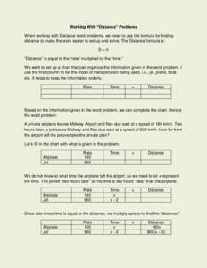 Working With “Distance” Problems When working with Distance word problems, we need to use the formula for finding distance to make the work easier to set up and solve. The Distance formula is: D = rt “Distance” i