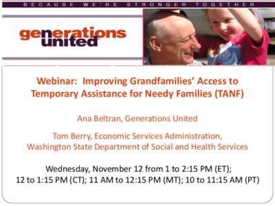 Webinar: Improving Grandfamilies’ Access to Temporary Assistance for Needy Families (TANF) Ana Beltran, Generations United Tom Berry, Economic Services Administration, Washington State Department of Social and Health S