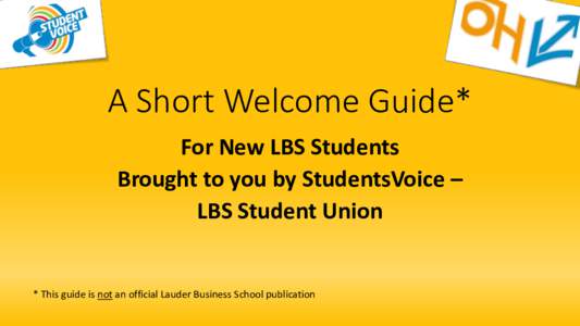 A Short Welcome Guide* For New LBS Students Brought to you by StudentsVoice – LBS Student Union  * This guide is not an official Lauder Business School publication