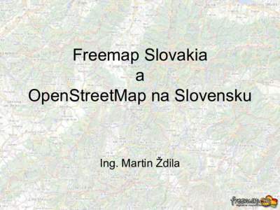 Freemap Slovakia a OpenStreetMap na Slovensku Ing. Martin Ždila