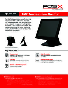 TM2 Touchscreen Monitor The ION TM2 is part of the cost-effective, high performance POS-X ION Series. The ION TM2 possesses a sleek look, reinforced touch panel, and cable management built right into the base at a price 