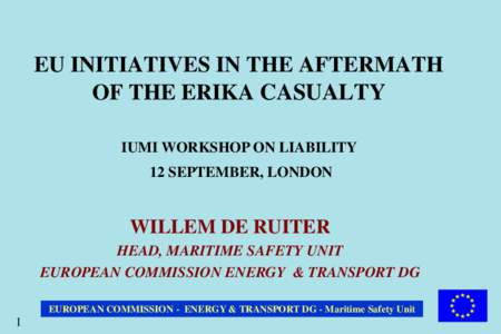 EU INITIATIVES IN THE AFTERMATH OF THE ERIKA CASUALTY IUMI WORKSHOP ON LIABILITY 12 SEPTEMBER, LONDON  WILLEM DE RUITER
