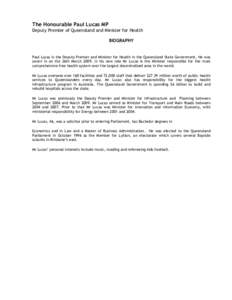 The Honourable Paul Lucas MP Deputy Premier of Queensland and Minister for Health BIOGRAPHY Paul Lucas is the Deputy Premier and Minister for Health in the Queensland State Government. He was sworn in on the 26th March 2