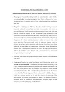 THE JUSTICE AND SECURITY GREEN PAPER I. What are the objections to the use of a closed material procedure in a civil trial? 1. The proposal breaches the first principle of natural justice, under which a party is entitled