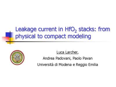 Leakage current in HfO2 stacks: from physical to compact modeling Luca Larcher, Andrea Padovani, Paolo Pavan Università di Modena e Reggio Emilia