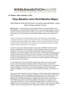 For Release, Friday, November, 2, 2012  Tokyo Marathon Joins World Marathon Majors Tokyo Marathon will be the Sixth Event in the Series, along with Boston, London, Berlin, Chicago, and New York City New York, NY – The 