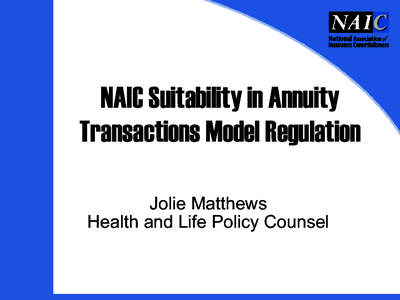 NAIC Suitability in Annuity Transactions Model Regulation Jolie Matthews Health and Life Policy Counsel  NAIC Annuity Suitability