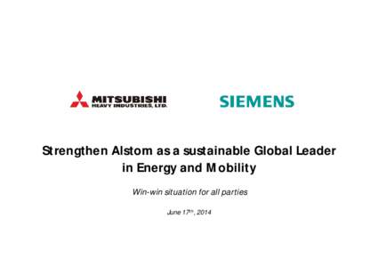 Strengthen Alstom as a sustainable Global Leader in Energy and Mobility Win-win situation for all parties June 17th, 2014  Safe Harbour Statement
