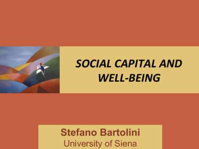 SOCIAL	
  CAPITAL	
  AND	
   WELL-­‐BEING	
   Stefano Bartolini University of Siena