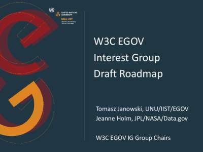 W3C EGOV Interest Group Draft Roadmap Tomasz Janowski, UNU/IIST/EGOV Jeanne Holm, JPL/NASA/Data.gov W3C EGOV IG Group Chairs