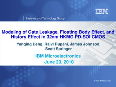 Systems and Technology Group  Modeling of Gate Leakage, Floating Body Effect, and History Effect in 32nm HKMG PD-SOI CMOS Yanqing Deng, Rajvi Rupani, James Johnson, Scott Springer