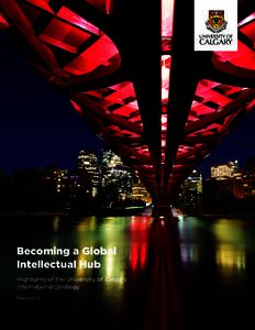 Becoming a Global Intellectual Hub Highlights of the University of Calgary International Strategy March 2013