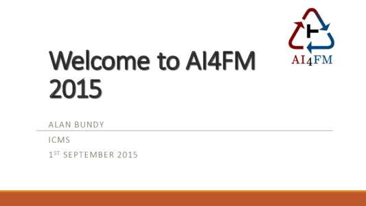 Welcome	
   to	
  AI4FM	
   2015 A LA N	
  BUND Y ICMS 1 ST SEPT EMBER	
  2 015