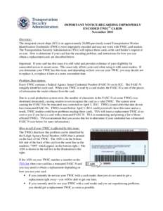 IMPORTANT NOTICE REGARDING IMPROPERLY ENCODED TWIC® CARDS November 2011 Overview: The integrated circuit chips (ICCs) on approximately 26,000 previously issued Transportation Worker Identification Credentials (TWICs) we