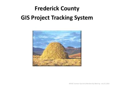 Frederick County GIS Project Tracking System MSGIC Summer Quarterly Membership Meeting: July 23, 2014  What Is It? Where Is It?
