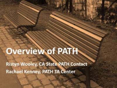 Overview of PATH Ristyn Wooley, CA State PATH Contact Rachael Kenney, PATH TA Center Persons who are homeless or at risk of