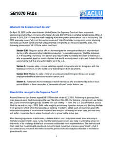 SB1070 FAQs What will the Supreme Court decide? On April 25, 2012, in the case Arizona v. United States, the Supreme Court will hear arguments addressing whether four provisions of Arizona’s Senate Bill 1070 are preemp