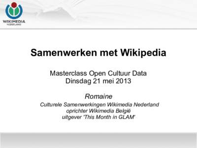 Samenwerken met Wikipedia Masterclass Open Cultuur Data Dinsdag 21 mei 2013 Romaine Culturele Samenwerkingen Wikimedia Nederland oprichter Wikimedia België