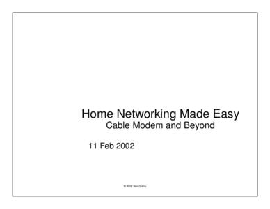 Home Networking Made Easy Cable Modem and Beyond 11 Feb 2002 © 2002 Ken Gottry