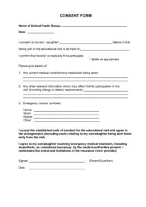 CONSENT FORM Name of School/Youth Group: Date: I consent to my son / daughter*________________________________ (Name in full) taking part in the educational visit to be held on______________________________ I confirm tha