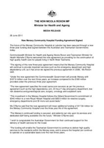 THE HON NICOLA ROXON MP Minister for Health and Ageing MEDIA RELEASE 28 June 2011 New Mersey Community Hospital Funding Agreement Signed The future of the Mersey Community Hospital at Latrobe has been assured through a n