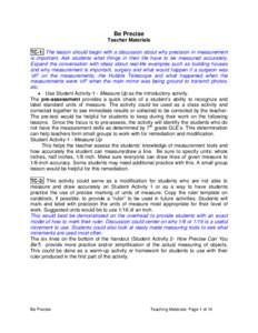 Be Precise Teacher Materials TC-1: The lesson should begin with a discussion about why precision in measurement is important. Ask students what things in their life have to be measured accurately. Expand the conversation