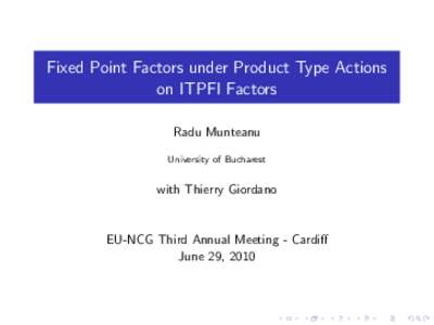 Fixed Point Factors under Product Type Actions on ITPFI Factors Radu Munteanu University of Bucharest  with Thierry Giordano