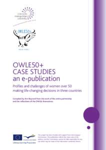 OWLE50+ CASE STUDIES an e-publication Profiles and challenges of women over 50 making life-changing decisions in three countries Compiled by Ann Reynard from the work of the entire partnership