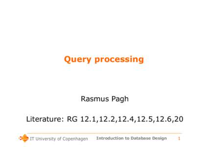 Query processing  Rasmus Pagh Literature: RG 12.1,12.2,12.4,12.5,12.6,20 Introduction to Database Design