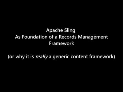 Apache Sling As Foundation of a Records Management Framework (or why it is really a generic content framework)  About this Node