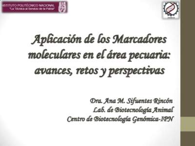 Aplicación de los Marcadores moleculares en el área pecuaria: avances, retos y perspectivas Dra. Ana M. Sifuentes Rincón Lab. de Biotecnología Animal Centro de Biotecnología Genómica-IPN