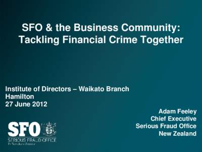 SFO & the Business Community: Tackling Financial Crime Together Institute of Directors – Waikato Branch Hamilton 27 June 2012