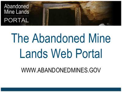 The Abandoned Mine Lands Web Portal WWW.ABANDONEDMINES.GOV WHY AN AML WEB PORTAL? • Establish the first public information digest, or