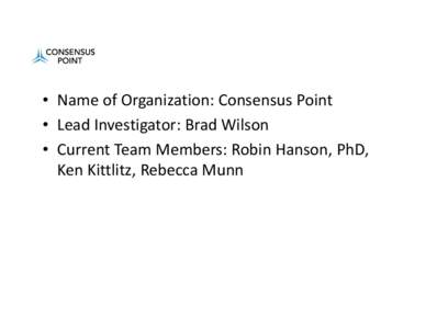• Name of Organization: Consensus Point • Lead Investigator: Brad Wilson • Current Team Members: Robin Hanson, PhD,  Ken Kittlitz, Rebecca Munn  • Research areas of interest: