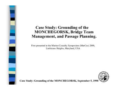 Case Study: Grounding of the MONCHEGORSK, Bridge Team Management, and Passage Planning. First presented at the Marine Casualty Symposium (MarCas) 2000, Linthicum Heights, Maryland, USA