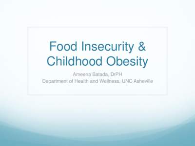 Food Insecurity & Childhood Obesity Ameena Batada, DrPH Department of Health and Wellness, UNC Asheville  BC