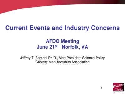 Current Events and Industry Concerns AFDO Meeting June 21st Norfolk, VA Jeffrey T. Barach, Ph.D., Vice President Science Policy Grocery Manufacturers Association