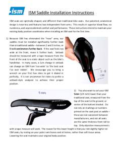 ISM Saddle Installation Instructions ISM seats are optimally shaped, and different than traditional bike seats. Our patented, anatomical design is nose-less and features two independent front arms. This results in superi