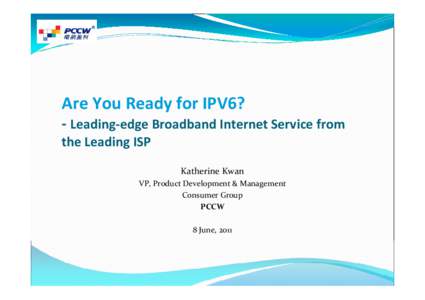 Are You Ready for IPV6? - Leading-edge Broadband Internet Service from the Leading ISP Katherine Kwan VP, Product Development & Management Consumer Group