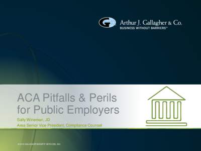 ACA Pitfalls & Perils for Public Employers Sally Wineman, JD Area Senior Vice President, Compliance Counsel  © 2015 GALLAGHER BENEFIT SERVICES, INC.