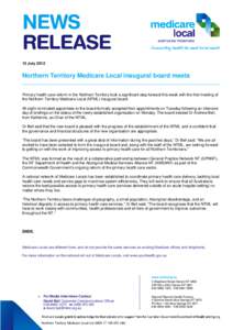 12 July[removed]Northern Territory Medicare Local inaugural board meets Primary health care reform in the Northern Territory took a significant step forward this week with the first meeting of the Northern Territory Medica