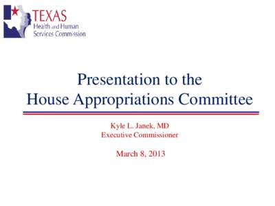 Presentation to the House Appropriations Committee Kyle L. Janek, MD Executive Commissioner  March 8, 2013